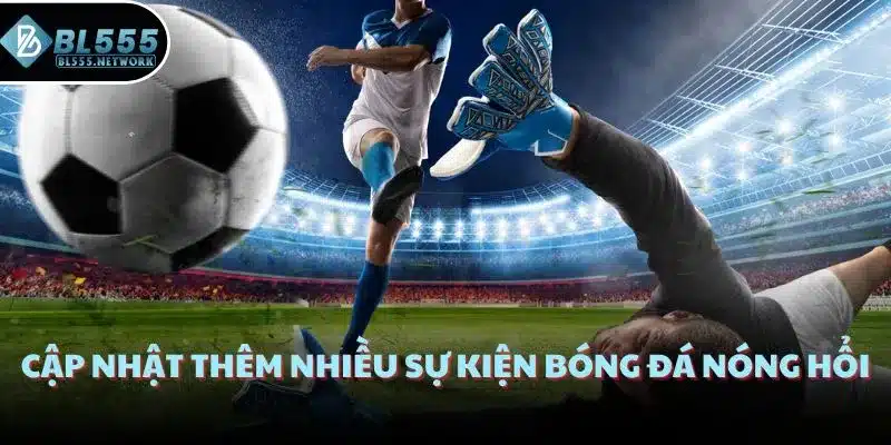 Cập nhật thêm nhiều sự kiện bóng đá nóng hổi